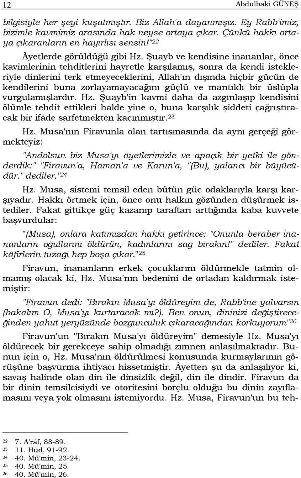 Şuayb ve kendisine inananlar, önce kavimlerinin tehditlerini hayretle karşılamış, sonra da kendi istekleriyle dinlerini terk etmeyeceklerini, Allah'ın dışında hiçbir gücün de kendilerini buna