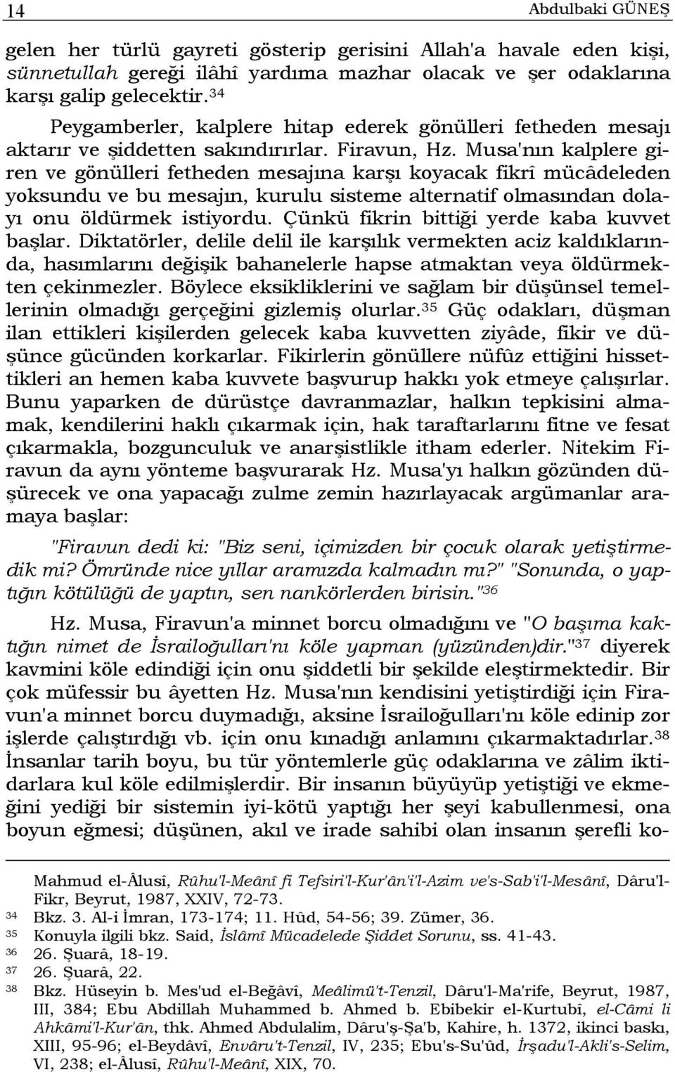 Musa'nın kalplere giren ve gönülleri fetheden mesajına karşı koyacak fikrî mücâdeleden yoksundu ve bu mesajın, kurulu sisteme alternatif olmasından dolayı onu öldürmek istiyordu.