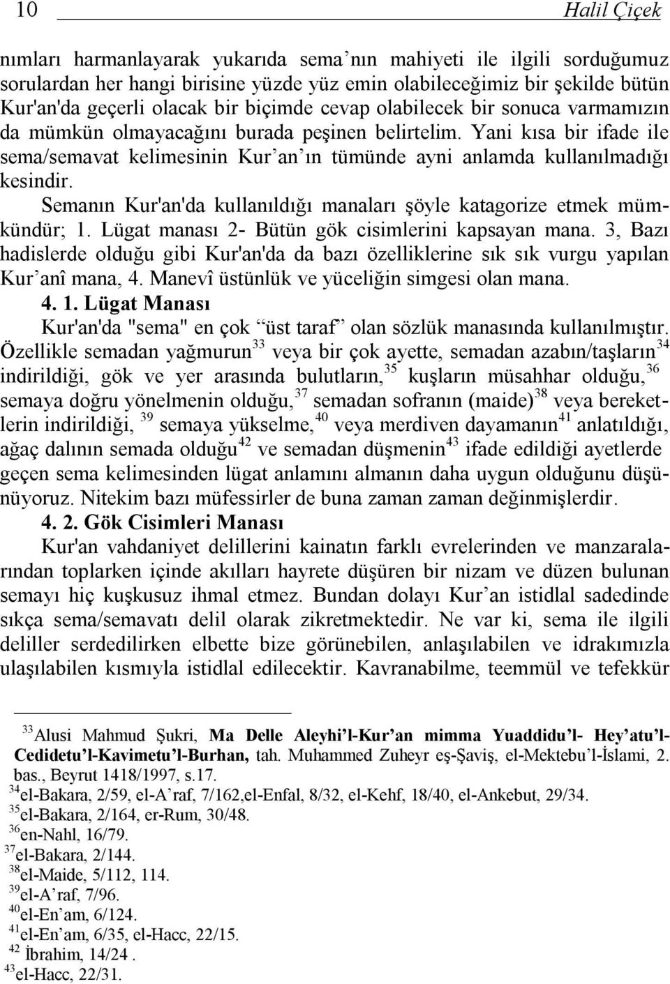 Yani kısa bir ifade ile sema/semavat kelimesinin Kur an ın tümünde ayni anlamda kullanılmadığı kesindir. Semanın Kur'an'da kullanıldığı manaları şöyle katagorize etmek mümkündür; 1.