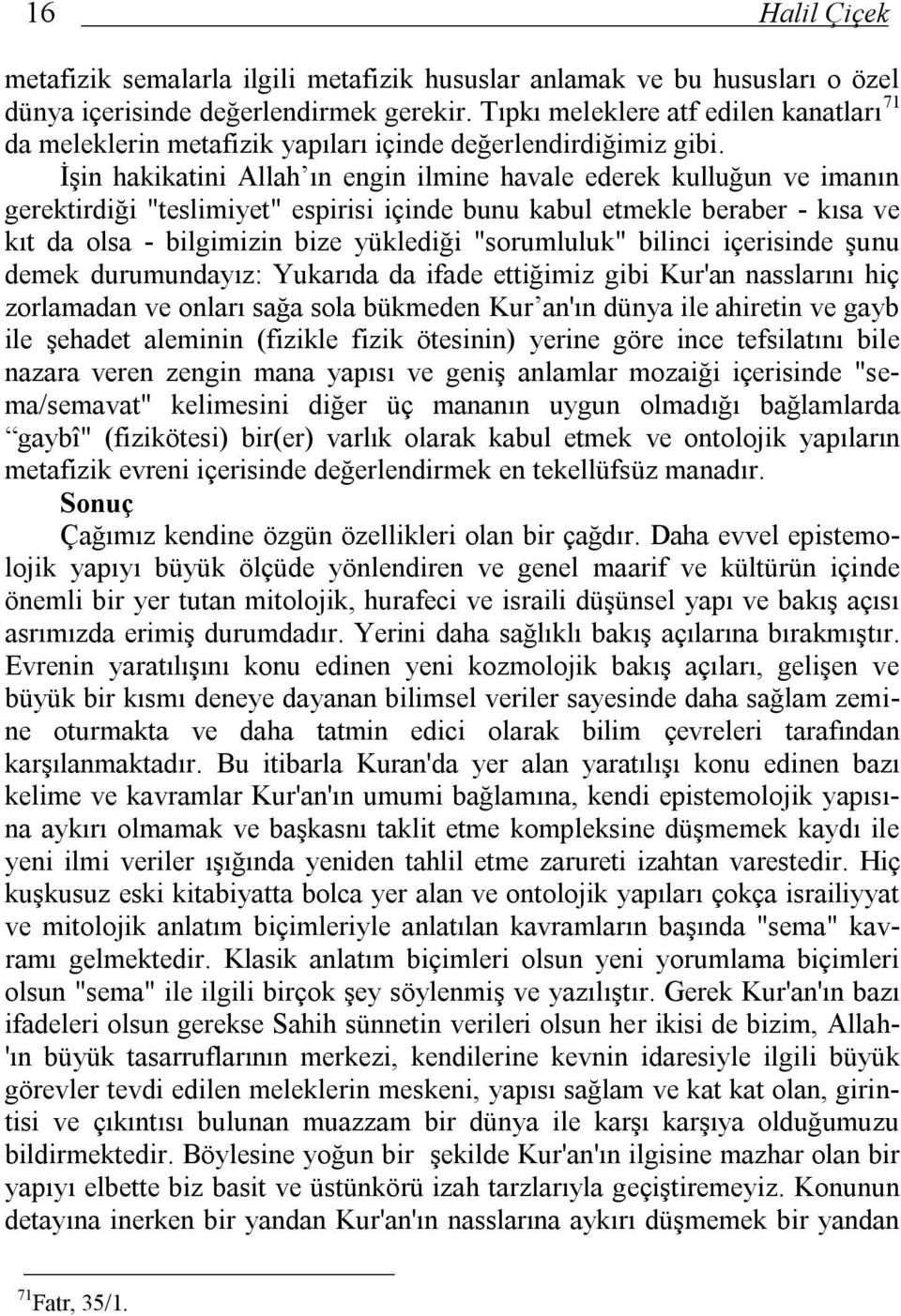 İşin hakikatini Allah ın engin ilmine havale ederek kulluğun ve imanın gerektirdiği "teslimiyet" espirisi içinde bunu kabul etmekle beraber - kısa ve kıt da olsa - bilgimizin bize yüklediği