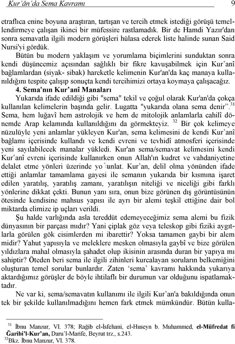 Bütün bu modern yaklaşım ve yorumlama biçimlerini sunduktan sonra kendi düşüncemiz açısından sağlıklı bir fikre kavuşabilmek için Kur anî bağlamlardan (siyak- sibak) hareketle kelimenin Kur'an'da kaç