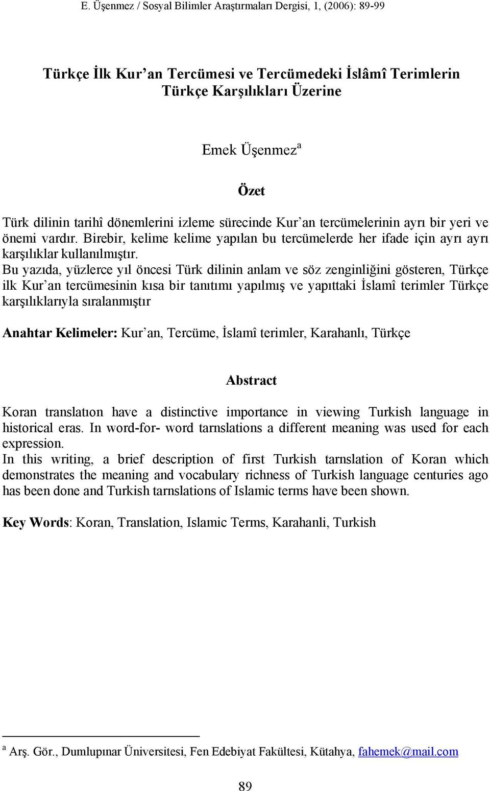 Bu yazıda, yüzlerce yıl öncesi Türk dilinin anlam ve söz zenginliğini gösteren, Türkçe ilk Kur an tercümesinin kısa bir tanıtımı yapılmış ve yapıttaki İslamî terimler Türkçe karşılıklarıyla