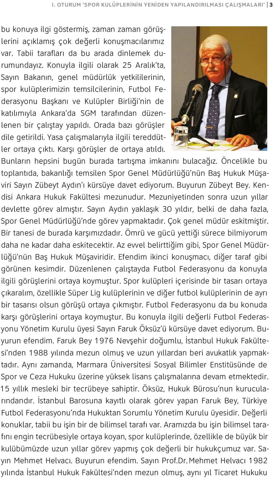 Konuyla ilgili olarak 25 Aralık ta, Sayın Bakanın, genel müdürlük yetkililerinin, spor kulüplerimizin temsilcilerinin, Futbol Federasyonu Başkanı ve Kulüpler Birliği nin de katılımıyla Ankara da SGM