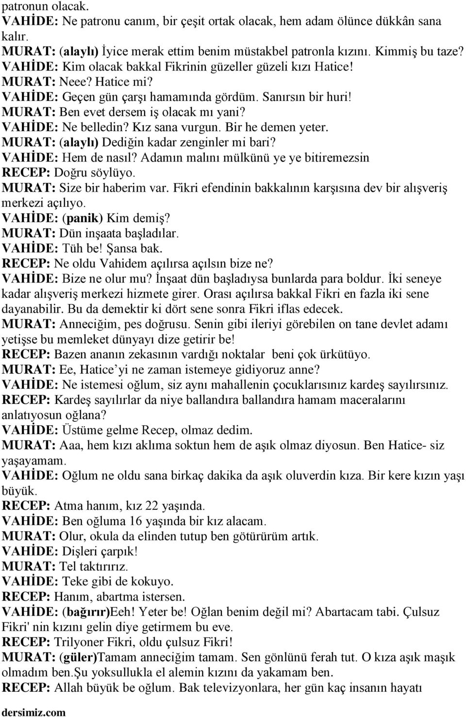 VAHİDE: Ne belledin? Kız sana vurgun. Bir he demen yeter. MURAT: (alaylı) Dediğin kadar zenginler mi bari? VAHİDE: Hem de nasıl? Adamın malını mülkünü ye ye bitiremezsin RECEP: Doğru söylüyo.