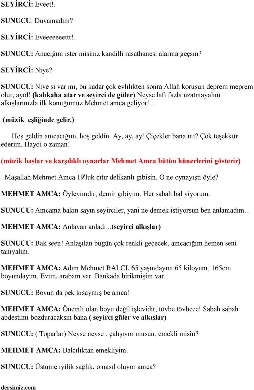 (kahkaha atar ve seyirci de güler) Neyse lafı fazla uzatmayalım alkışlarınızla ilk konuğumuz Mehmet amca geliyor!... (müzik eşliğinde gelir.) Hoş geldin amcacığım, hoş geldin. Ay, ay, ay!