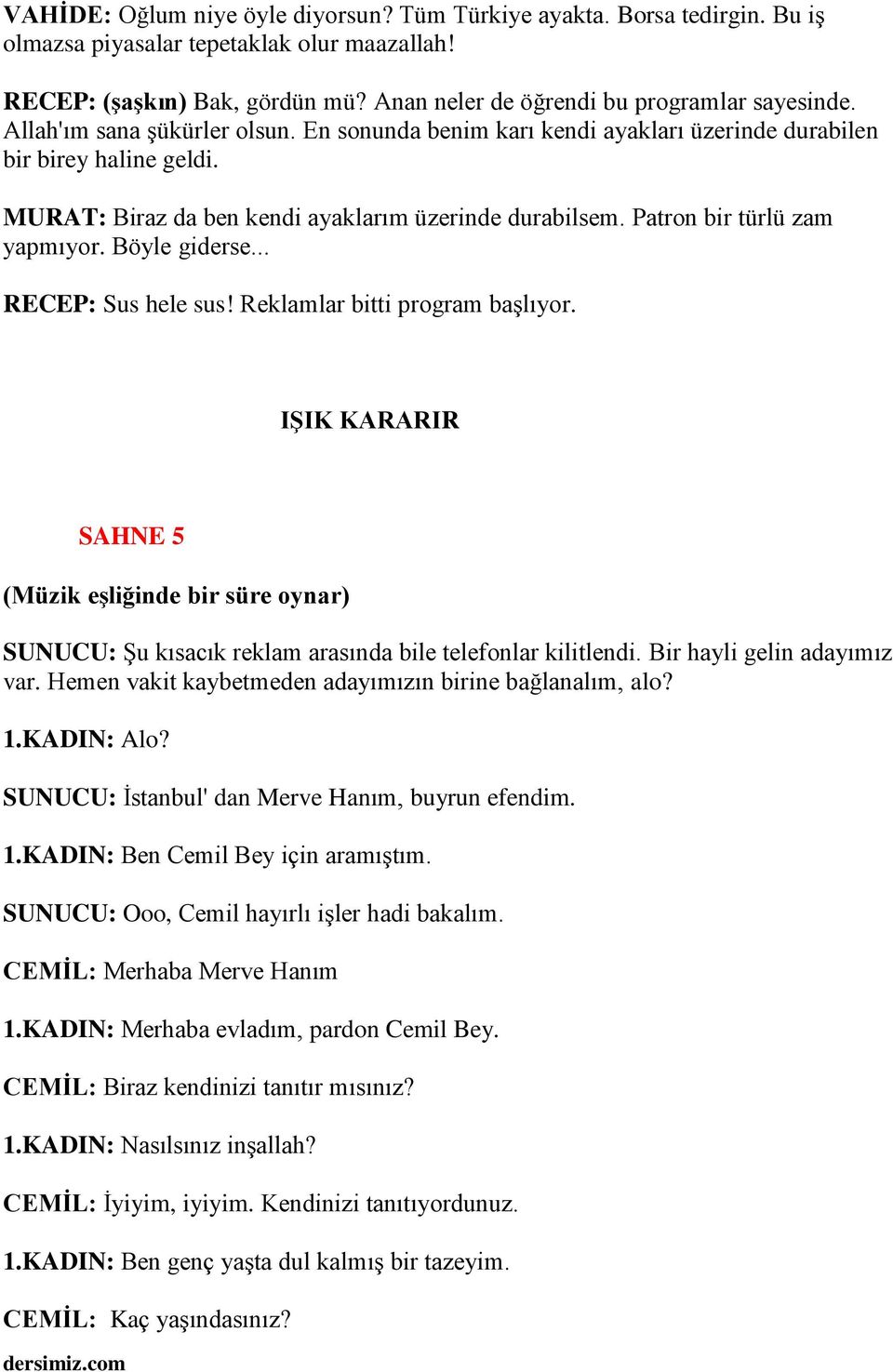 Böyle giderse... RECEP: Sus hele sus! Reklamlar bitti program başlıyor. IŞIK KARARIR SAHNE 5 (Müzik eşliğinde bir süre oynar) SUNUCU: Şu kısacık reklam arasında bile telefonlar kilitlendi.