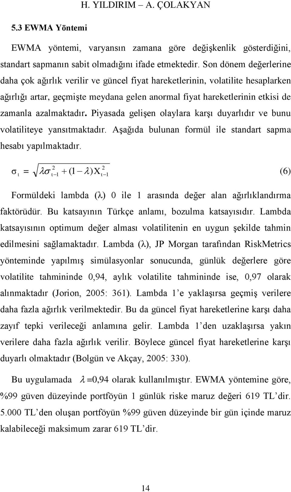 azalmaktadır. Piyasada gelişen olaylara karşı duyarlıdır ve bunu volatiliteye yansıtmaktadır. Aşağıda bulunan formül ile standart sapma hesabı yapılmaktadır.