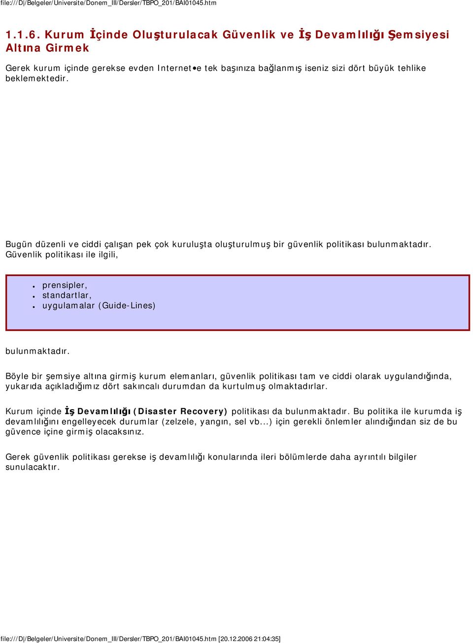 Bugün düzenli ve ciddi çalışan pek çok kuruluşta oluşturulmuş bir güvenlik politikası bulunmaktadır. Güvenlik politikası ile ilgili, prensipler, standartlar, uygulamalar (Guide-Lines) bulunmaktadır.