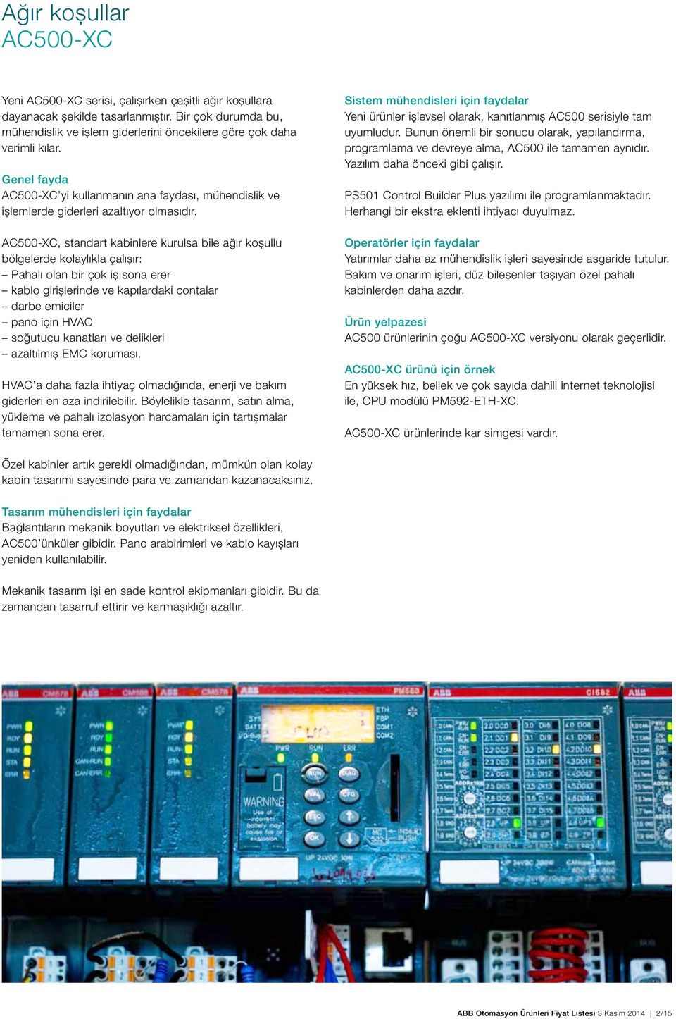 AC500-XC, standart kabinlere kurulsa bile ağır koşullu bölgelerde kolaylıkla çalışır: Pahalı olan bir çok iş sona erer kablo girişlerinde ve kapılardaki contalar darbe emiciler pano için HVAC