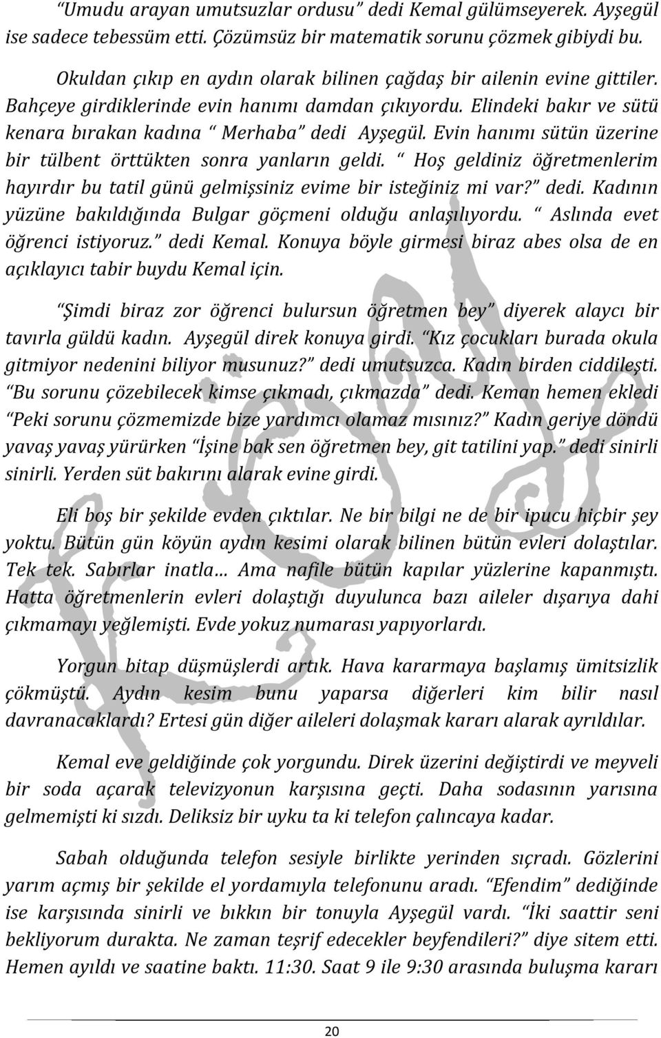 Evin hanımı sütün üzerine bir tülbent örttükten sonra yanların geldi. Hoş geldiniz öğretmenlerim hayırdır bu tatil günü gelmişsiniz evime bir isteğiniz mi var? dedi.