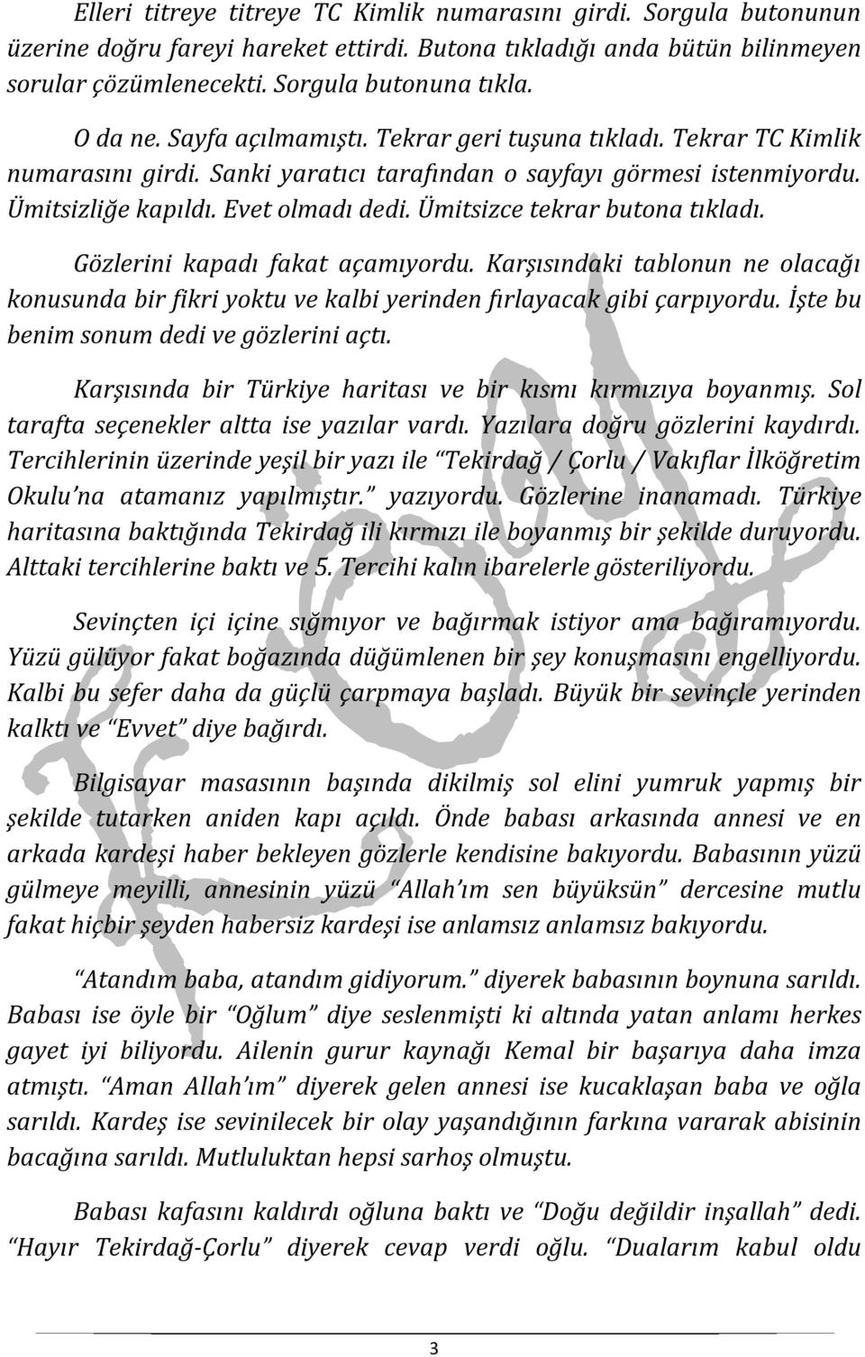 Ümitsizce tekrar butona tıkladı. Gözlerini kapadı fakat açamıyordu. Karşısındaki tablonun ne olacağı konusunda bir fikri yoktu ve kalbi yerinden fırlayacak gibi çarpıyordu.