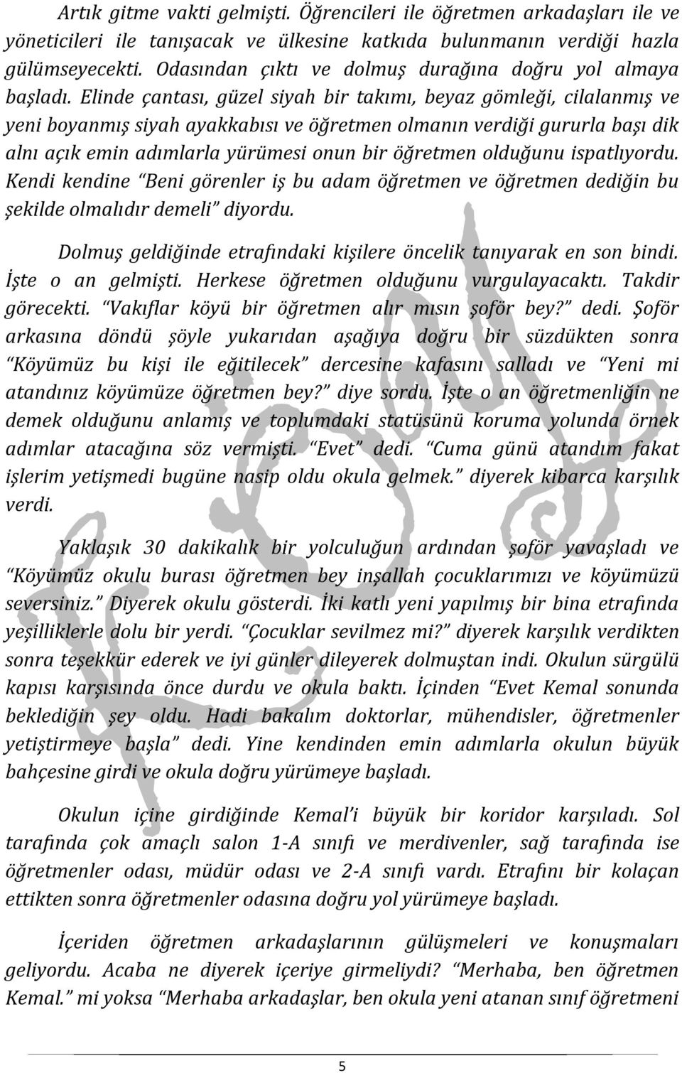 Elinde çantası, güzel siyah bir takımı, beyaz gömleği, cilalanmış ve yeni boyanmış siyah ayakkabısı ve öğretmen olmanın verdiği gururla başı dik alnı açık emin adımlarla yürümesi onun bir öğretmen