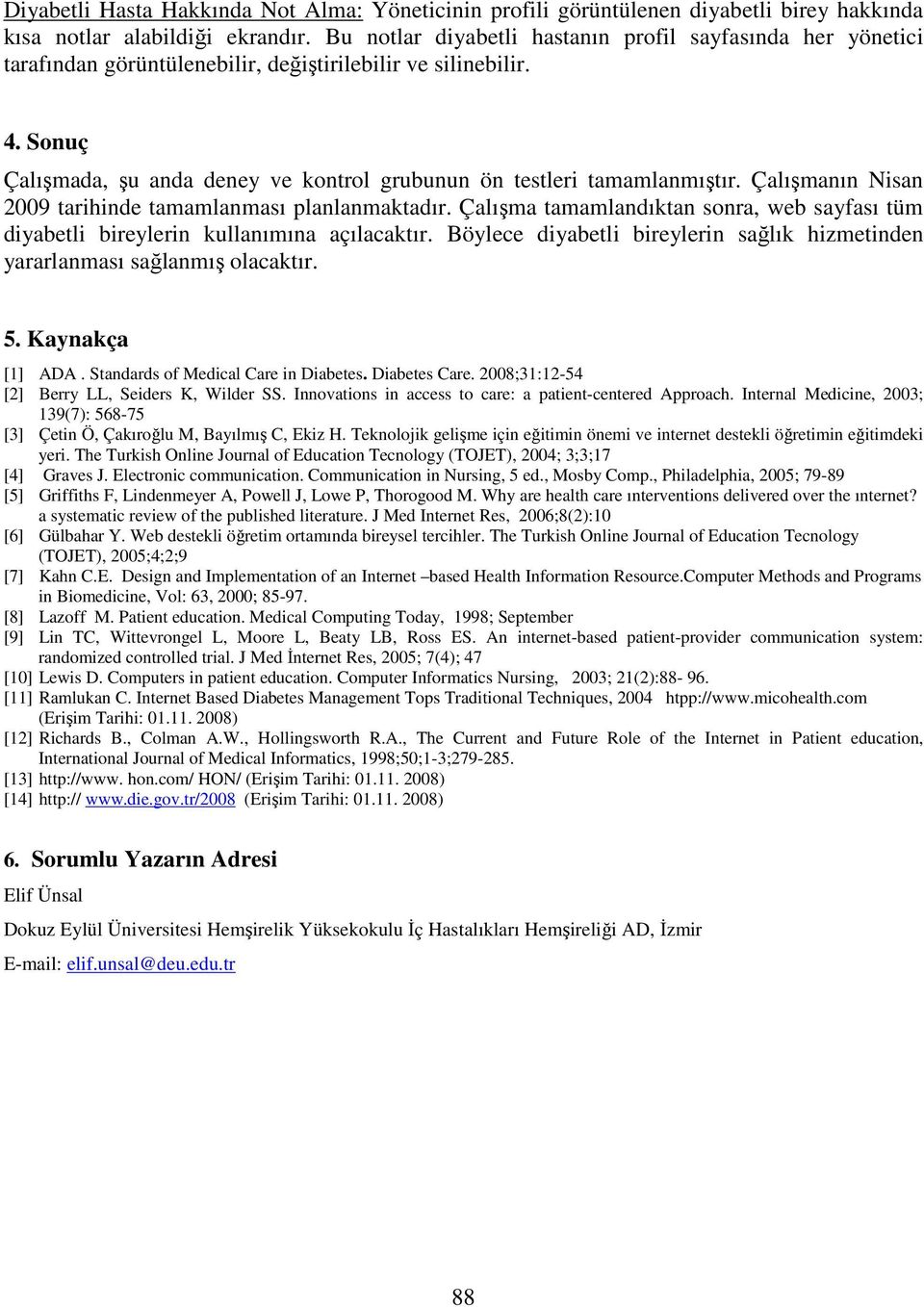 Sonuç Çalışmada, şu anda deney ve kontrol grubunun ön testleri tamamlanmıştır. Çalışmanın Nisan 2009 tarihinde tamamlanması planlanmaktadır.