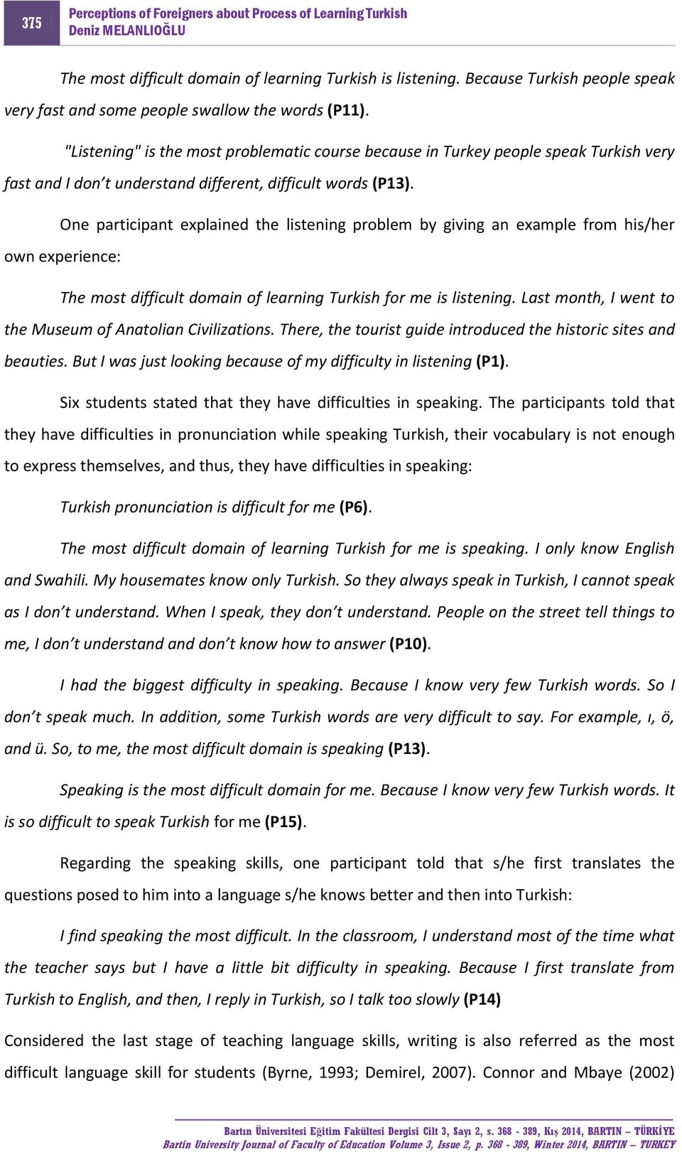 One participant explained the listening problem by giving an example from his/her own experience: The most difficult domain of learning Turkish for me is listening.