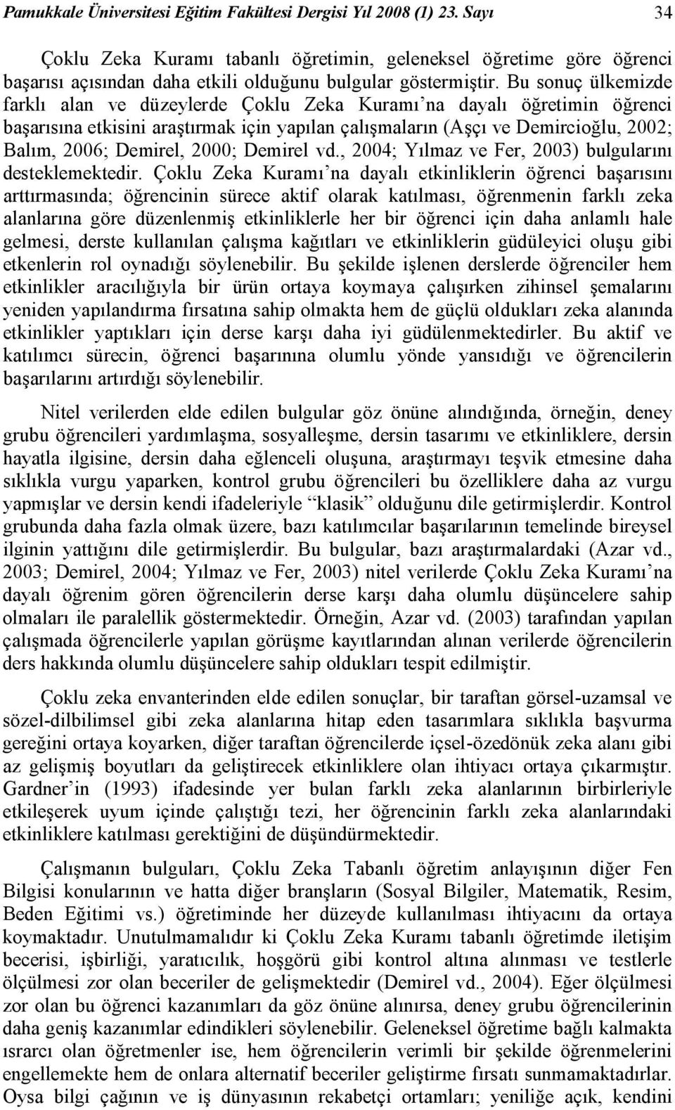 Bu sonuç ülkemizde farklı alan ve düzeylerde Çoklu Zeka Kuramı na dayalı öğretimin öğrenci başarısına etkisini araştırmak için yapılan çalışmaların (Aşçı ve Demircioğlu, 2002; Balım, 2006; Demirel,