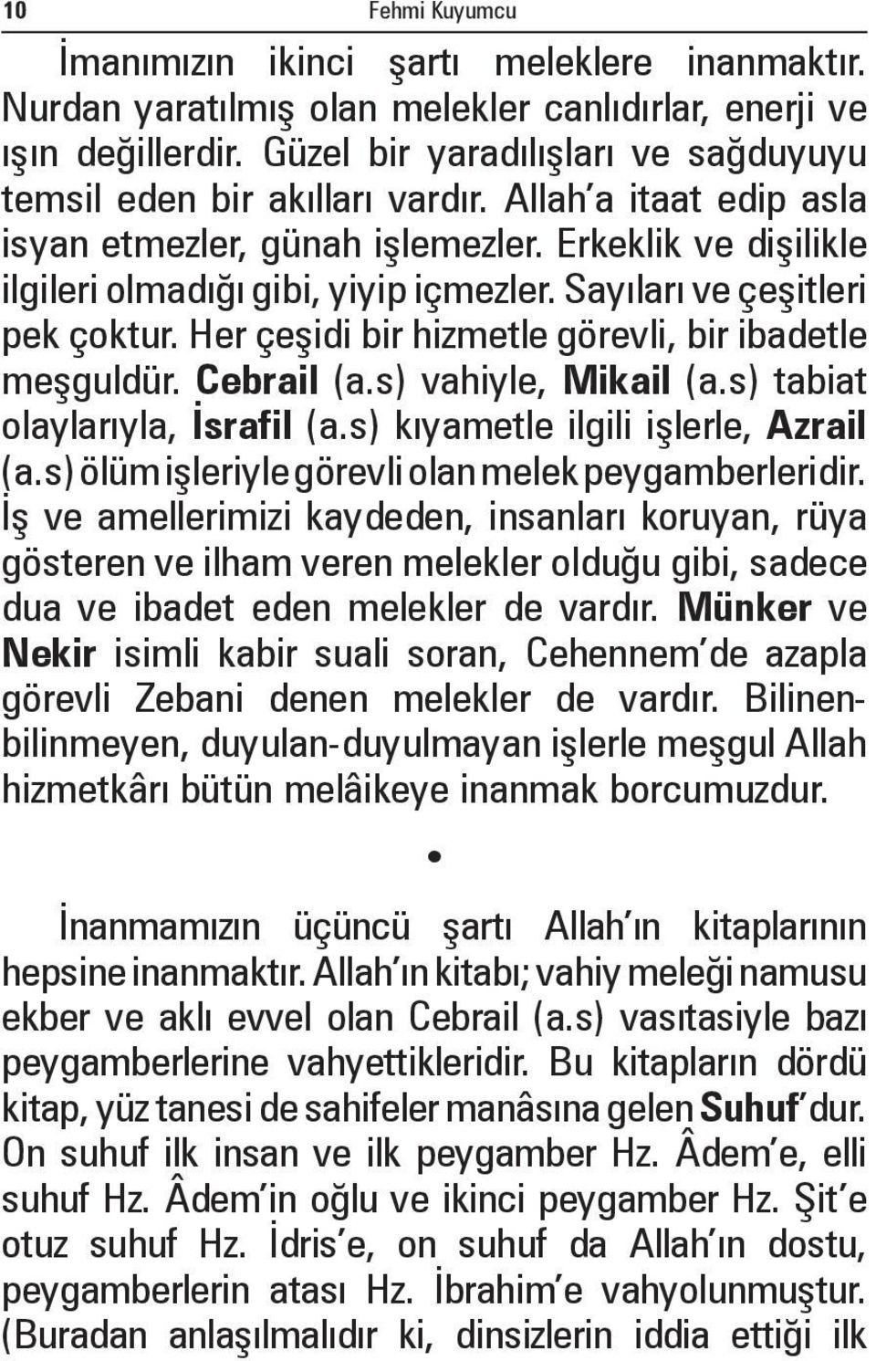 Sayıları ve çeşitleri pek çoktur. Her çeşidi bir hizmetle görevli, bir ibadetle meşguldür. Cebrail (a.s) vahiyle, Mikail (a.s) tabiat olaylarıyla, İsrafil (a.s) kıyametle ilgili işlerle, Azrail (a.