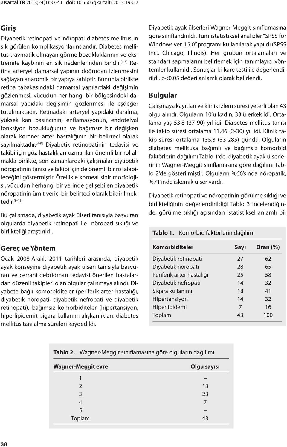 [1-3] Retina arteryel damarsal yapının doğrudan izlenmesini sağlayan anatomik bir yapıya sahiptir.