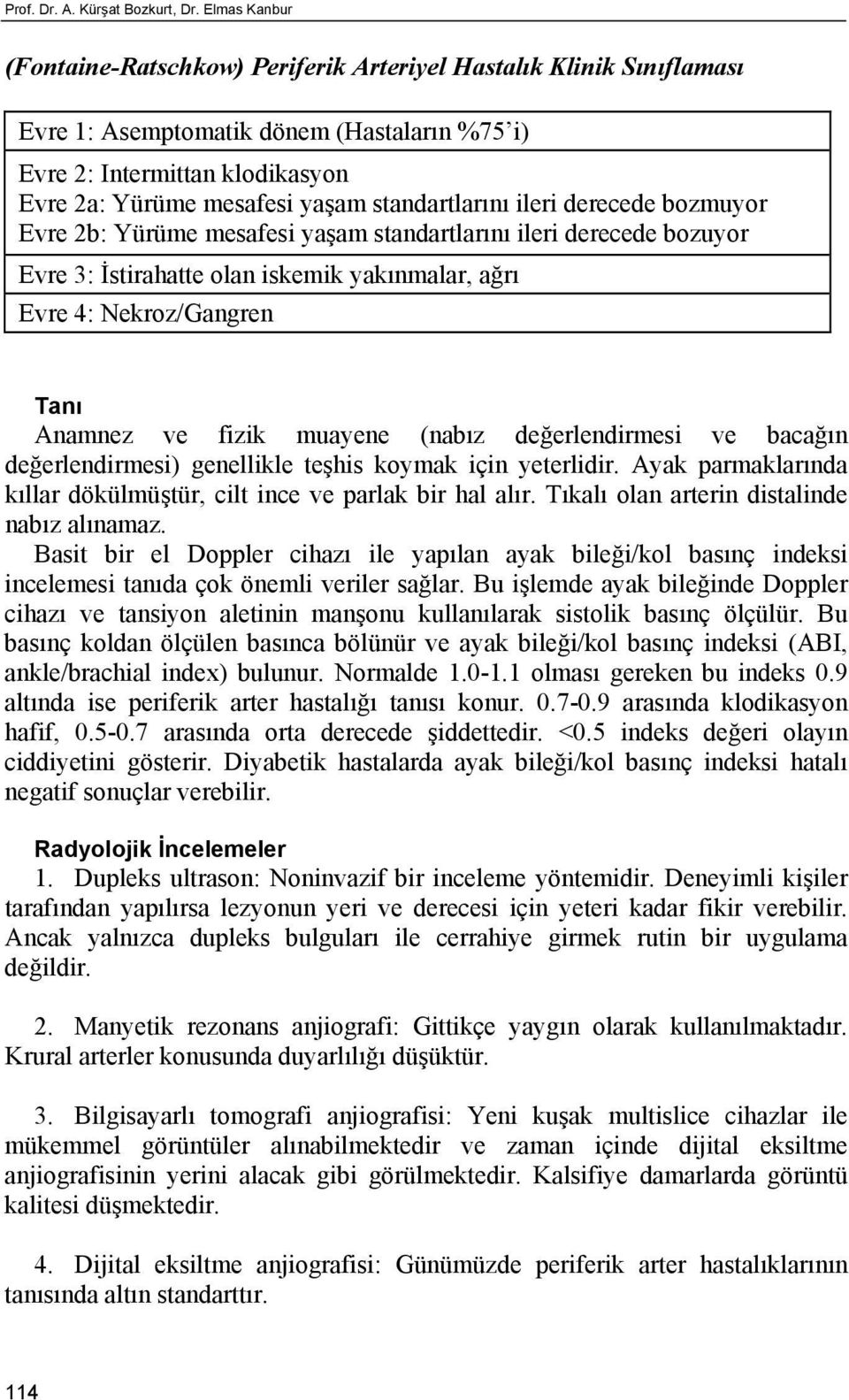 standartlarını ileri derecede bozmuyor Evre 2b: Yürüme mesafesi yaşam standartlarını ileri derecede bozuyor Evre 3: İstirahatte olan iskemik yakınmalar, ağrı Evre 4: Nekroz/Gangren Tanı Anamnez ve