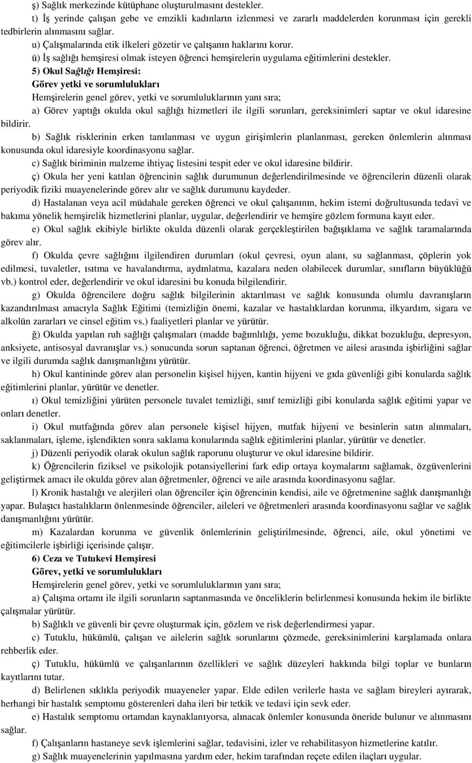 5) Okul Sağlığı Hemşiresi: Görev yetki ve sorumlulukları Hemşirelerin genel görev, yetki ve sorumluluklarının yanı sıra; a) Görev yaptığı okulda okul sağlığı hizmetleri ile ilgili sorunları,