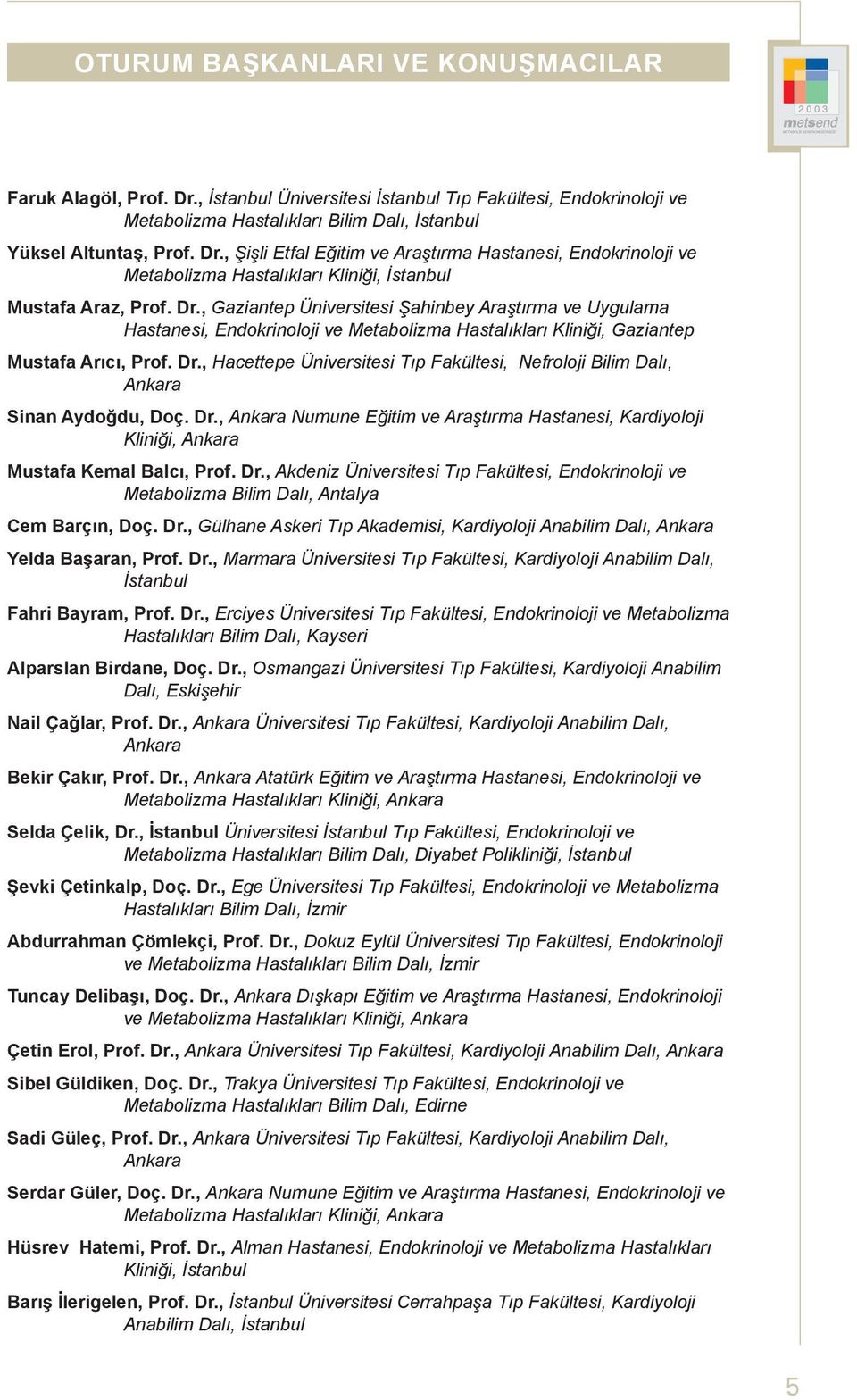 , Hacettepe Üniversitesi ıp Fakültesi, Nefroloji Bilim Dalı, nkara Sinan ydoğdu, Doç. Dr., nkara Numune ğitim ve raştırma Hastanesi, Kardiyoloji Kliniği, nkara ustafa Kemal Balcı, Prof. Dr., kdeniz Üniversitesi ıp Fakültesi, ndokrinoloji ve etabolizma Bilim Dalı, ntalya Cem Barçın, Doç.