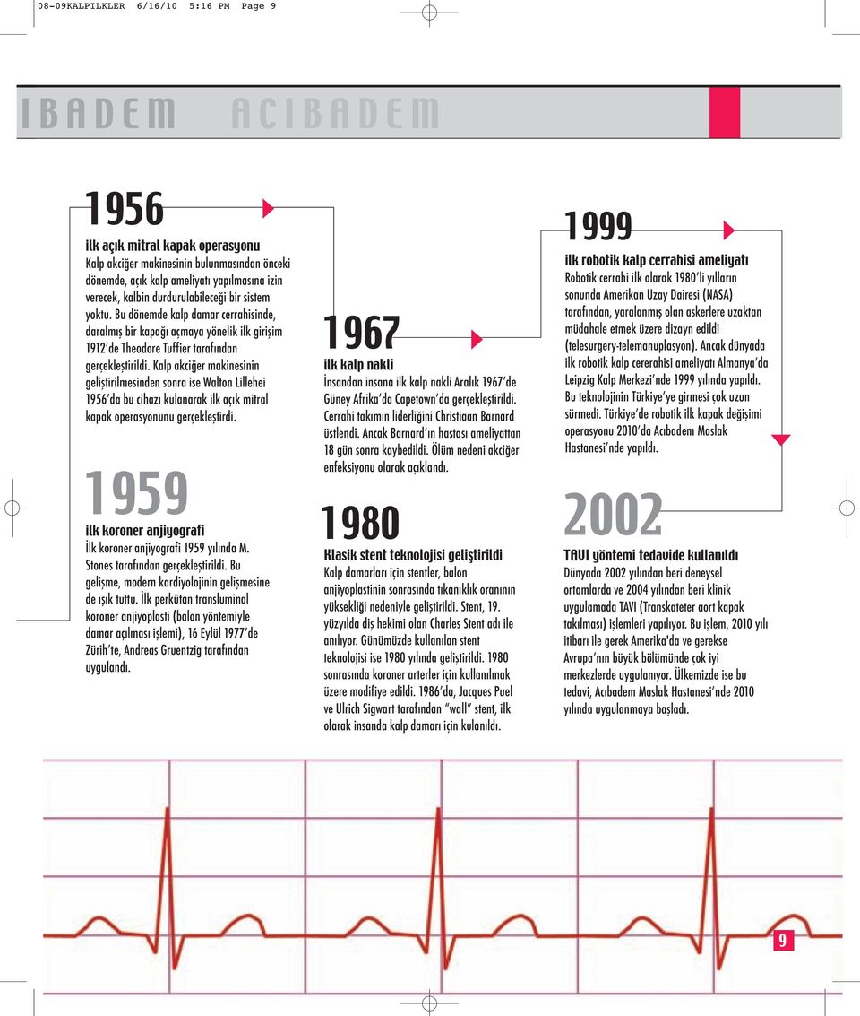 Kalp akciğer makinesinin geliştirilmesinden sonra ise Walton Lillehei 1956 da bu cihazı kulanarak ilk açık mitral kapak operasyonunu gerçekleştirdi.