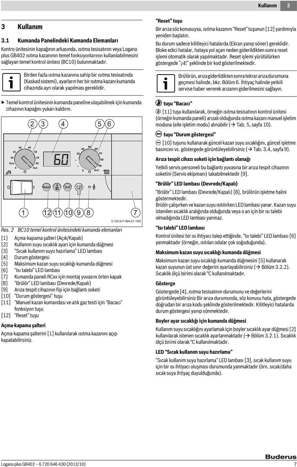 kontrol ünitesi (BC10) bulunmaktadır. Birden fazla ısıtma kazanına sahip bir ısıtma tesisatında (Kaskad sistemi), ayarların her bir ısıtma kazanı kumanda cihazında ayrı olarak yapılması gereklidir.