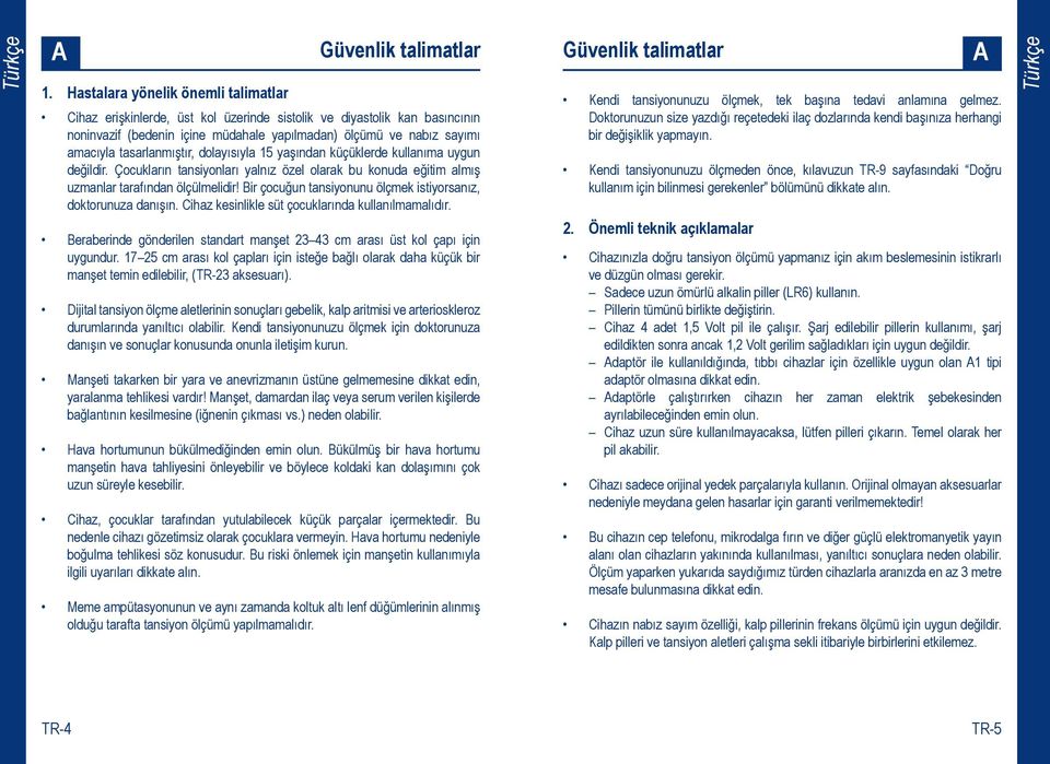 ir çocuğun tansiyonunu ölçmek istiyorsanız, doktorunuza danışın. Cihaz kesinlikle süt çocuklarında kullanılmamalıdır. eraberinde gönderilen standart manşet 23 43 cm arası üst kol çapı için uygundur.