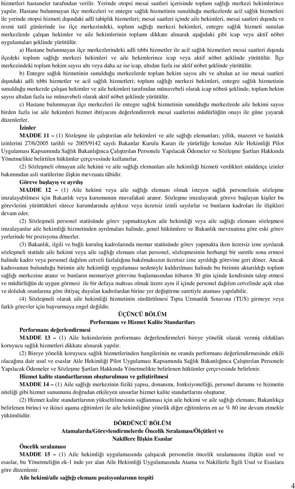 hekimleri, mesai saatleri dışında ve resmi tatil günlerinde ise ilçe merkezindeki, toplum sağlığı merkezi hekimleri, entegre sağlık hizmeti sunulan merkezlerde çalışan hekimler ve aile hekimlerinin