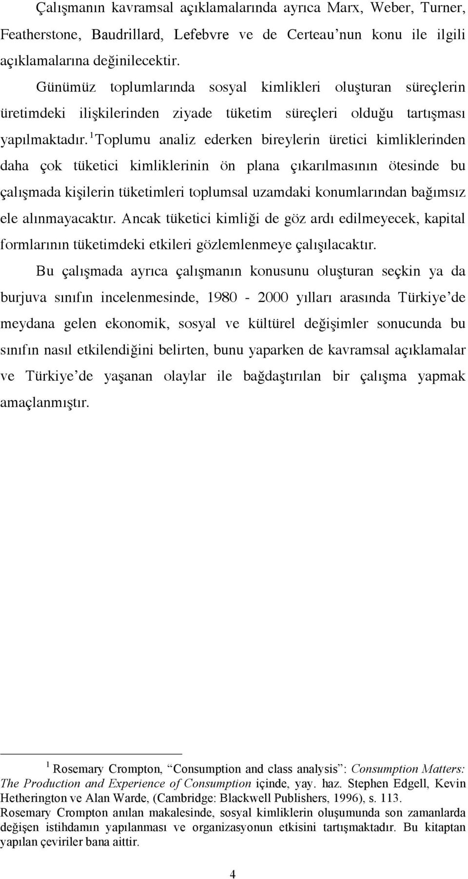 1 Toplumu analiz ederken bireylerin üretici kimliklerinden daha çok tüketici kimliklerinin ön plana çıkarılmasının ötesinde bu çalışmada kişilerin tüketimleri toplumsal uzamdaki konumlarından