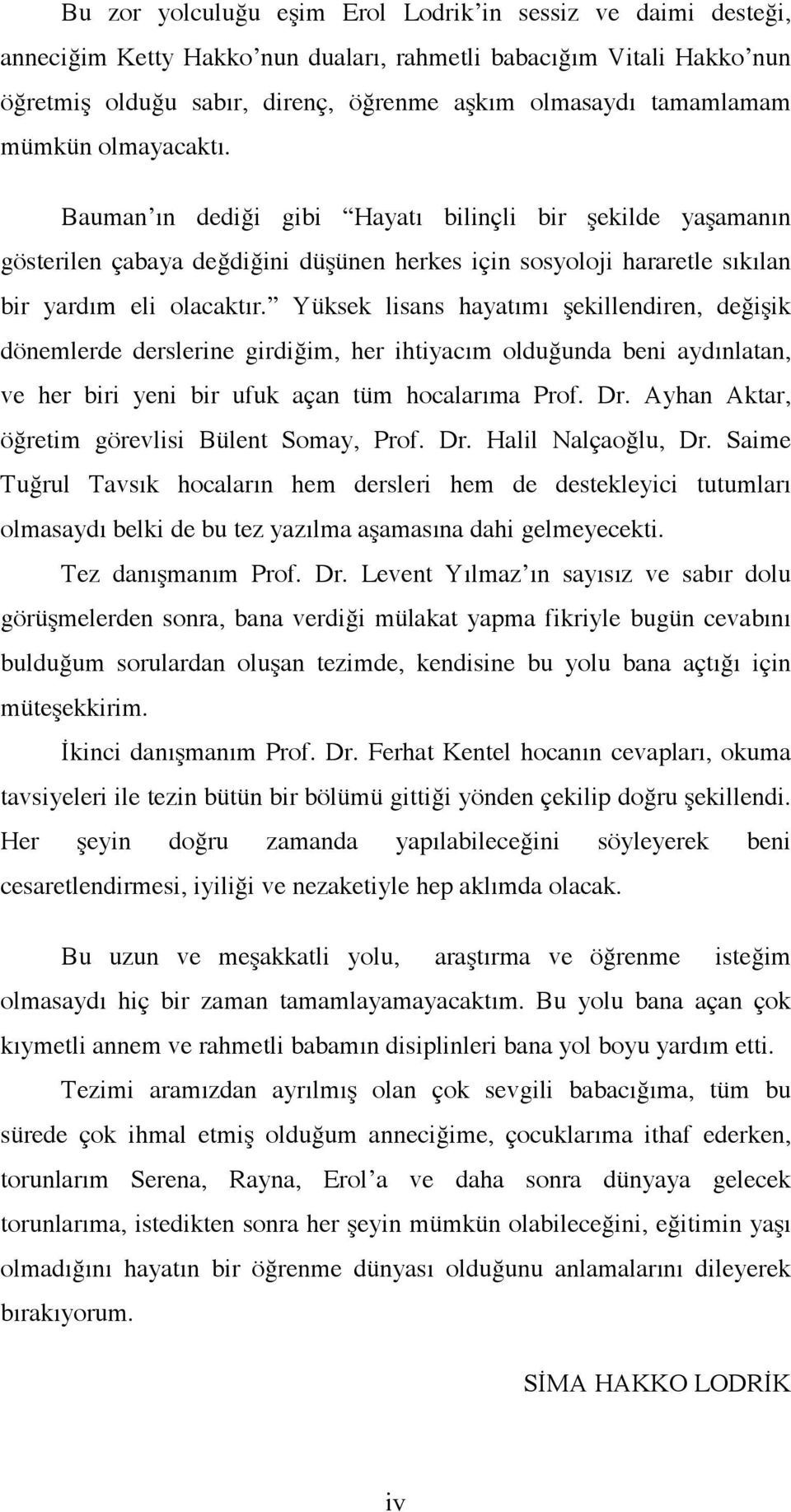 Yüksek lisans hayatımı şekillendiren, değişik dönemlerde derslerine girdiğim, her ihtiyacım olduğunda beni aydınlatan, ve her biri yeni bir ufuk açan tüm hocalarıma Prof. Dr.