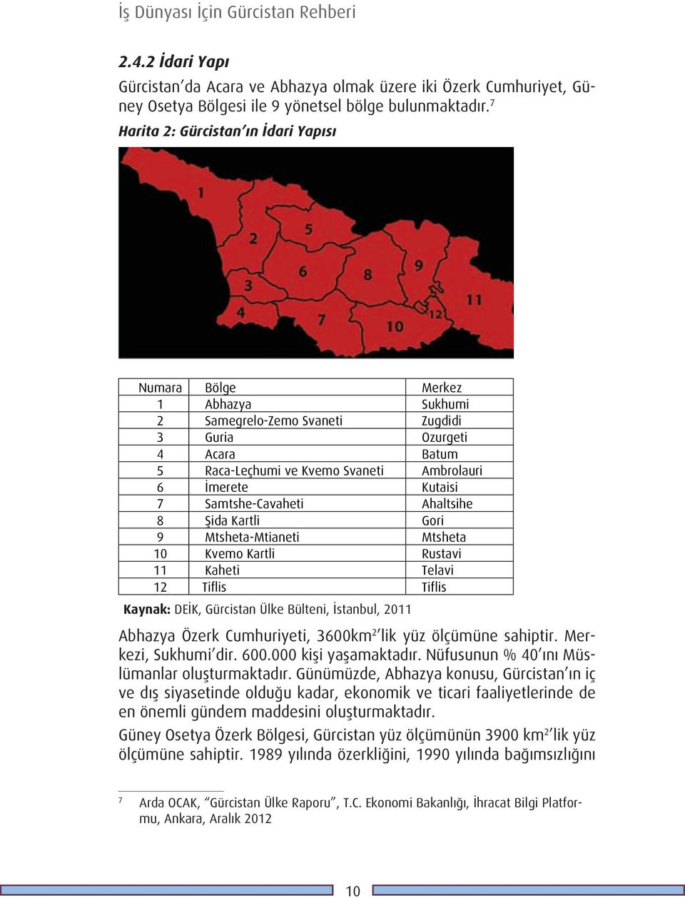 Kutaisi 7 samtshe-cavaheti ahaltsihe 8 şida Kartli Gori 9 Mtsheta-Mtianeti Mtsheta 10 Kvemo Kartli Rustavi 11 Kaheti Telavi 12 Tiflis Tiflis Kaynak: deik, Gürcistan ülke Bülteni, istanbul, 2011