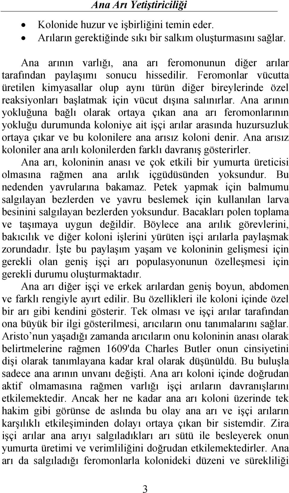 Ana arının yokluğuna bağlı olarak ortaya çıkan ana arı feromonlarının yokluğu durumunda koloniye ait işçi arılar arasında huzursuzluk ortaya çıkar ve bu kolonilere ana arısız koloni denir.