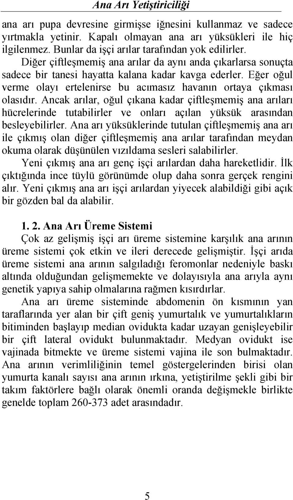 Ancak arılar, oğul çıkana kadar çiftleşmemiş ana arıları hücrelerinde tutabilirler ve onları açılan yüksük arasından besleyebilirler.