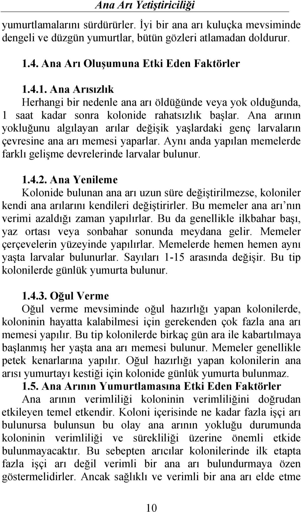 Ana arının yokluğunu algılayan arılar değişik yaşlardaki genç larvaların çevresine ana arı memesi yaparlar. Aynı anda yapılan memelerde farklı gelişme devrelerinde larvalar bulunur. 1.4.2.