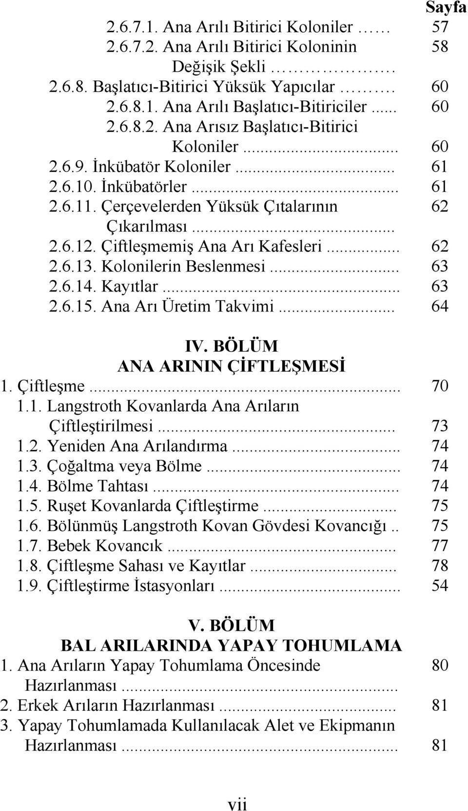 Kolonilerin Beslenmesi... 63 2.6.14. Kayıtlar... 63 2.6.15. Ana Arı Üretim Takvimi... 64 IV. BÖLÜM ANA ARININ ÇİFTLEŞMESİ 1. Çiftleşme... 70 1.1. Langstroth Kovanlarda Ana Arıların Çiftleştirilmesi.