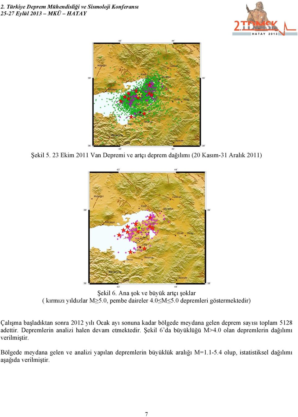 0 depremleri göstermektedir) Çalışma başladıktan sonra 2012 yılı Ocak ayı sonuna kadar bölgede meydana gelen deprem sayısı toplam 5128 adettir.