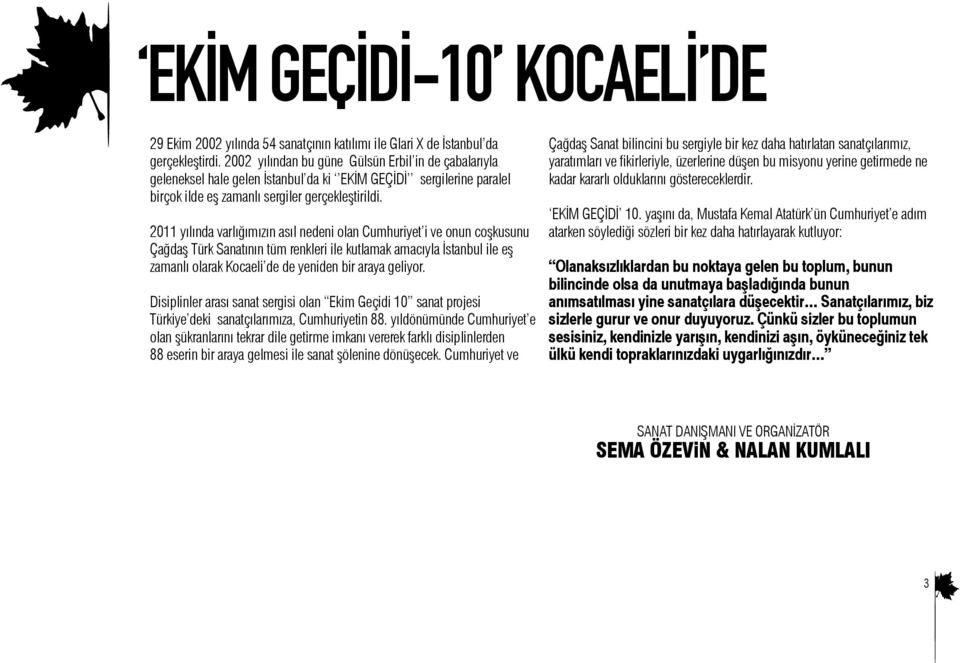 2011 yılında varlığımızın asıl nedeni olan Cumhuriyet i ve onun coşkusunu Çağdaş Türk Sanatının tüm renkleri ile kutlamak amacıyla İstanbul ile eş zamanlı olarak Kocaeli de de yeniden bir araya