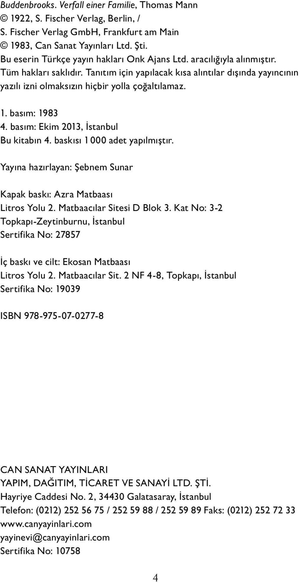 1. basım: 1983 4. basım: Ekim 2013, İstanbul Bu kitabın 4. baskısı 1 000 adet yapılmıştır. Yayına hazırlayan: Şebnem Sunar Ka pak baskı: Azra Matbaası Litros Yolu 2. Matbaacılar Sitesi D Blok 3.