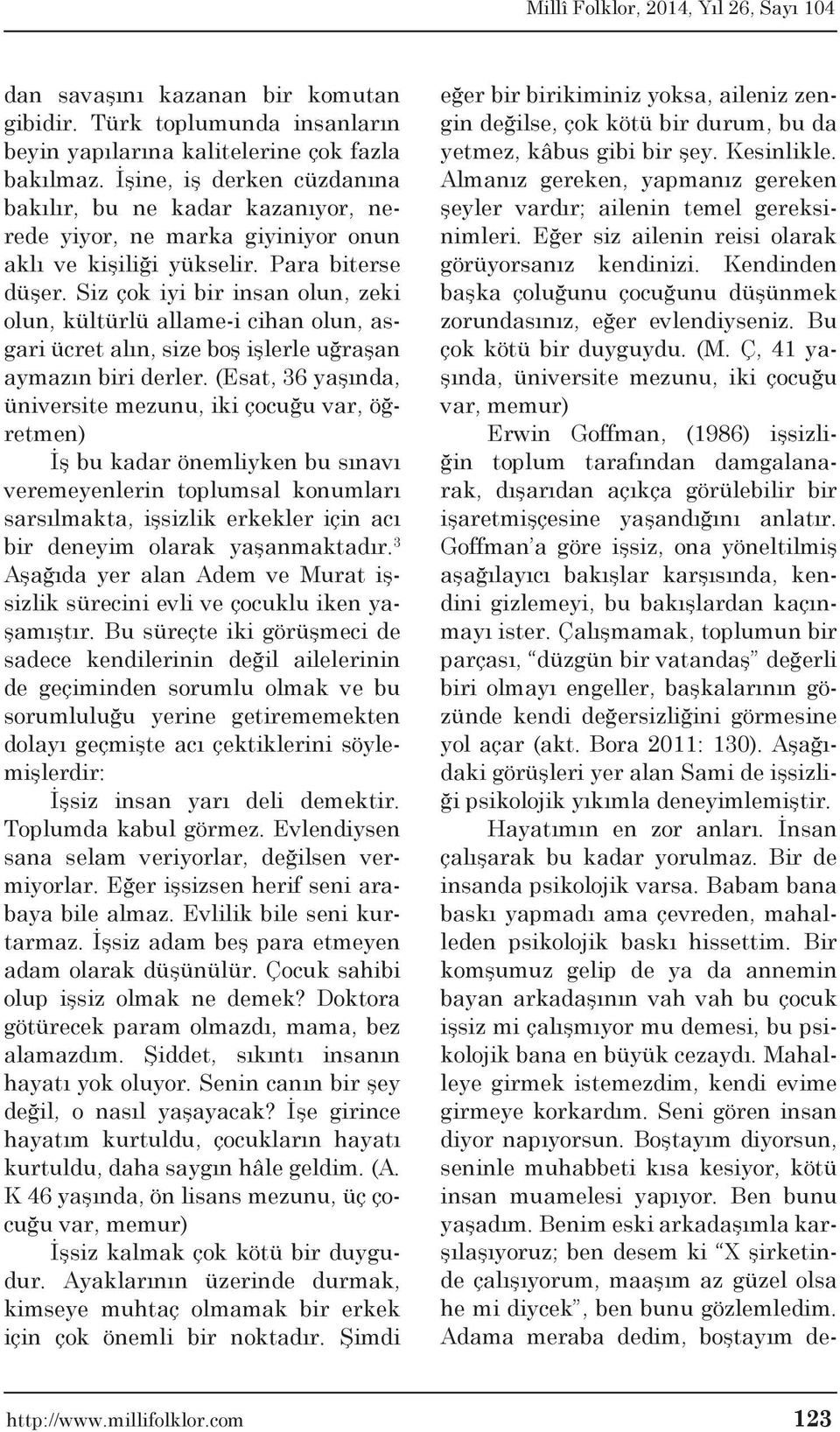 Siz çok iyi bir insan olun, zeki olun, kültürlü allame-i cihan olun, asgari ücret alın, size boş işlerle uğraşan aymazın biri derler.