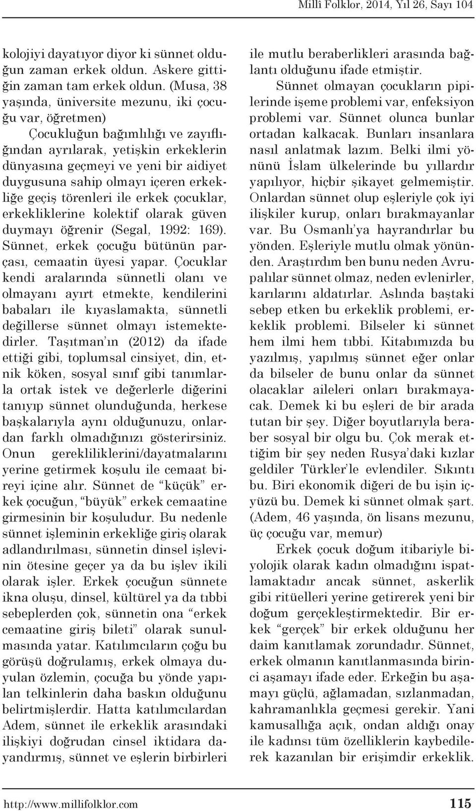 içeren erkekliğe geçiş törenleri ile erkek çocuklar, erkekliklerine kolektif olarak güven duymayı öğrenir (Segal, 1992: 169). Sünnet, erkek çocuğu bütünün parçası, cemaatin üyesi yapar.