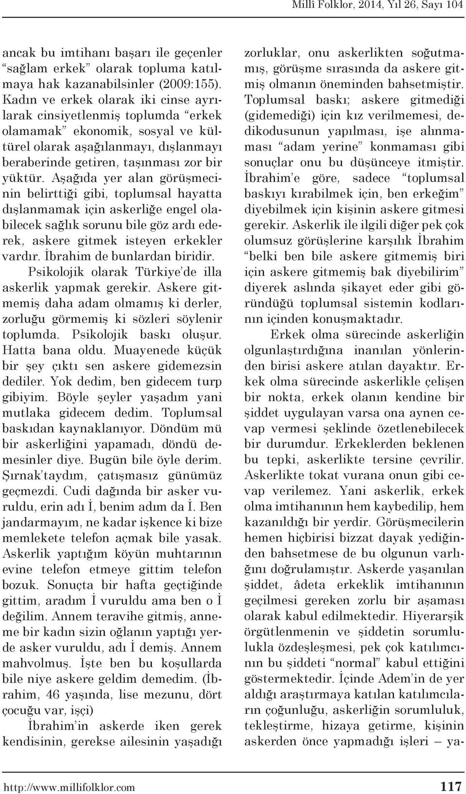 Aşağıda yer alan görüşmecinin belirttiği gibi, toplumsal hayatta dışlanmamak için askerliğe engel olabilecek sağlık sorunu bile göz ardı ederek, askere gitmek isteyen erkekler vardır.