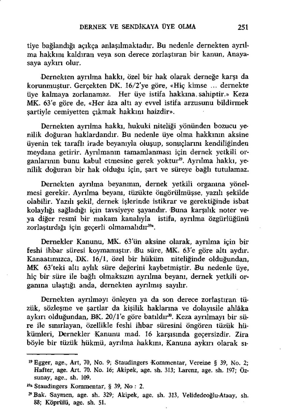 63'e göre de, «Her âza altı ay evvel istifa arzusunu bildirmek şartiyle cemiyetten çıkmak hakkını haizdir». Dernekten ayrılma hakkı, hukuki niteliği yönünden bozucu yenilik doğuran haklardandır.