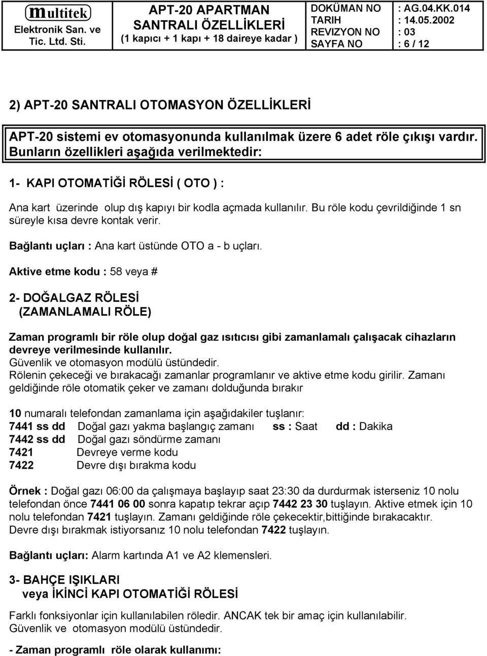 Bu röle kodu çevrildiğinde 1 sn süreyle kısa devre kontak verir. Bağlantı uçları : Ana kart üstünde OTO a - b uçları.