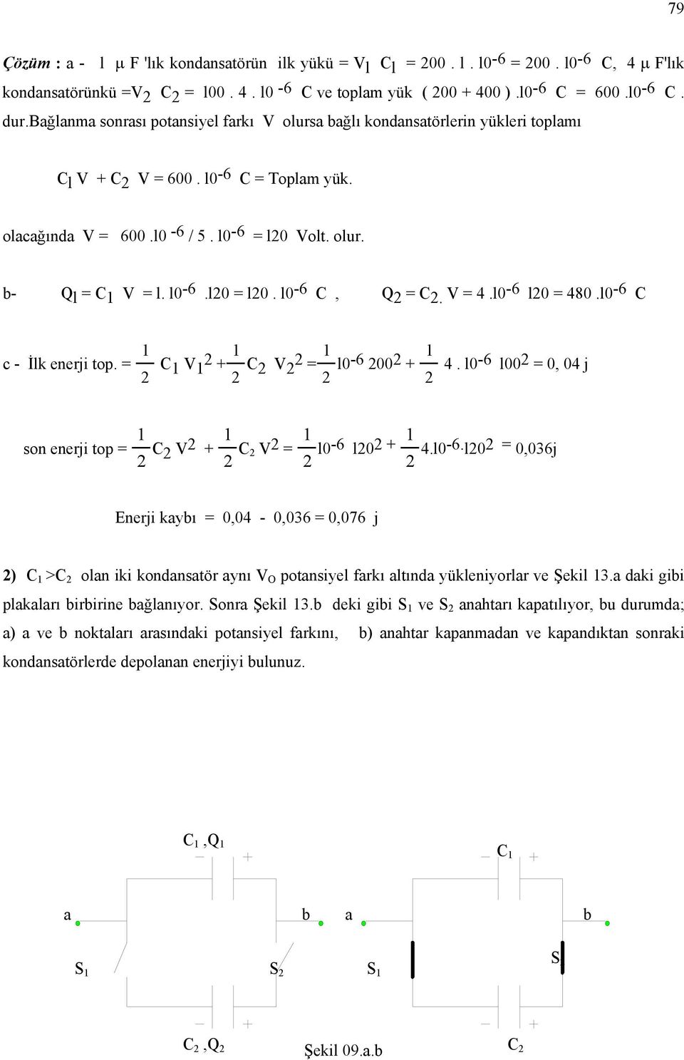 V = 4.l0-6 l0 = 480.l0-6 C c - İlk enerji tp. = C V + C V = l0-6 00 + 4. l0-6 l00 = 0, 04 j sn enerji tp = C V + C V = l0-6 l0 + 4.l0-6. l0 = 0,036j Enerji kybı = 0,04-0,036 = 0,076 j ) C >C ln iki kndnstör ynı V O ptnsiyel frkı ltınd yükleniyrlr ve Şekil 3.