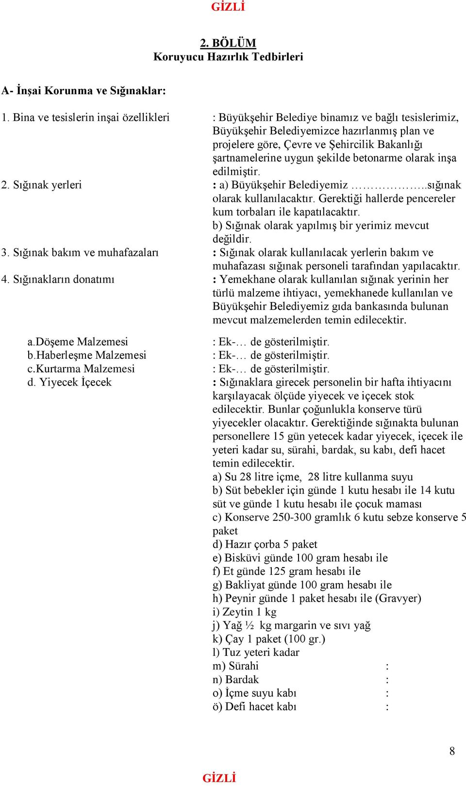 uygun şekilde betonarme olarak inşa edilmiştir. 2. Sığınak yerleri : a) Büyükşehir Belediyemiz..sığınak olarak kullanılacaktır. Gerektiği hallerde pencereler kum torbaları ile kapatılacaktır.