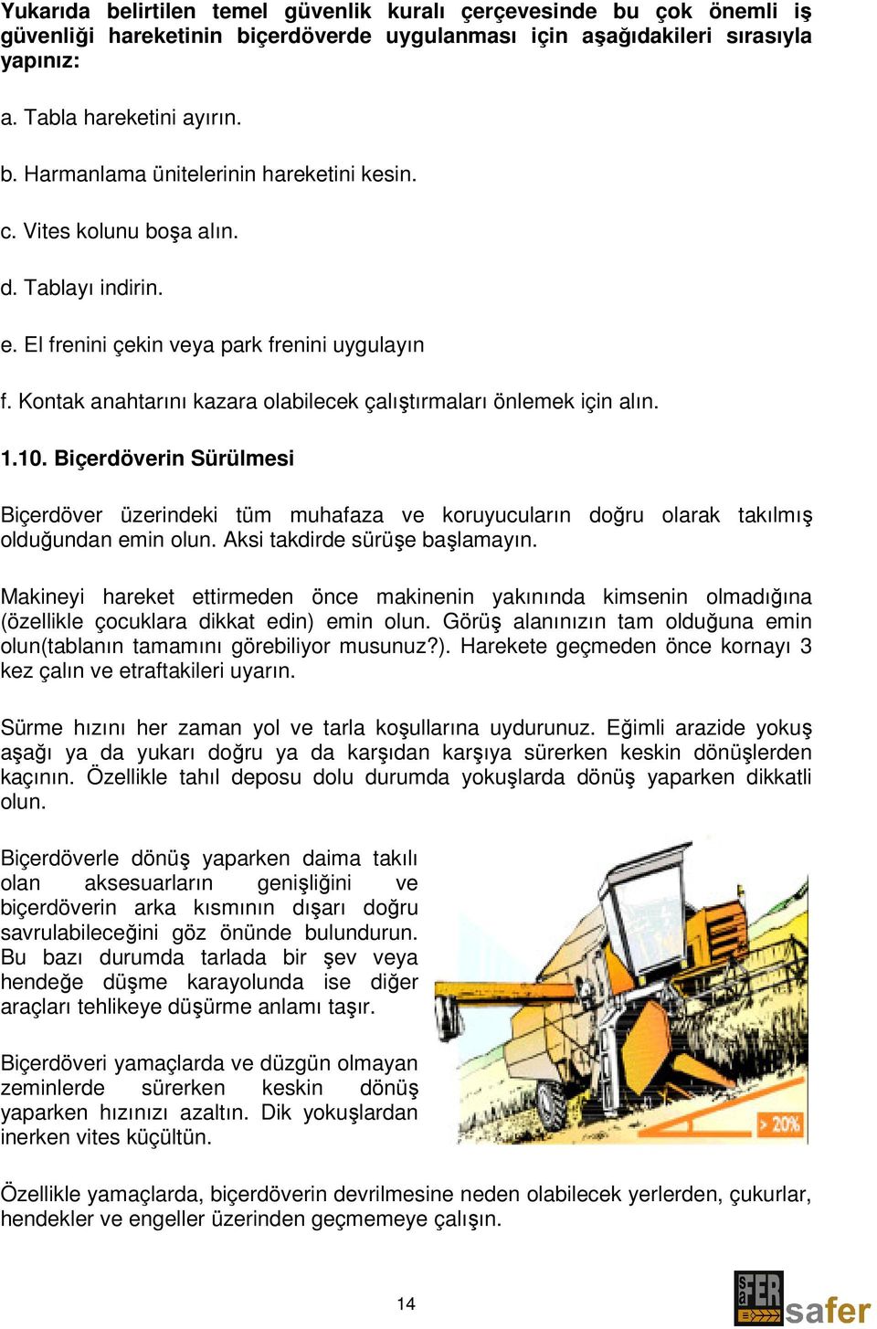 Biçerdöverin Sürülmesi Biçerdöver üzerindeki tüm muhafaza ve koruyucuların doğru olarak takılmış olduğundan emin olun. Aksi takdirde sürüşe başlamayın.