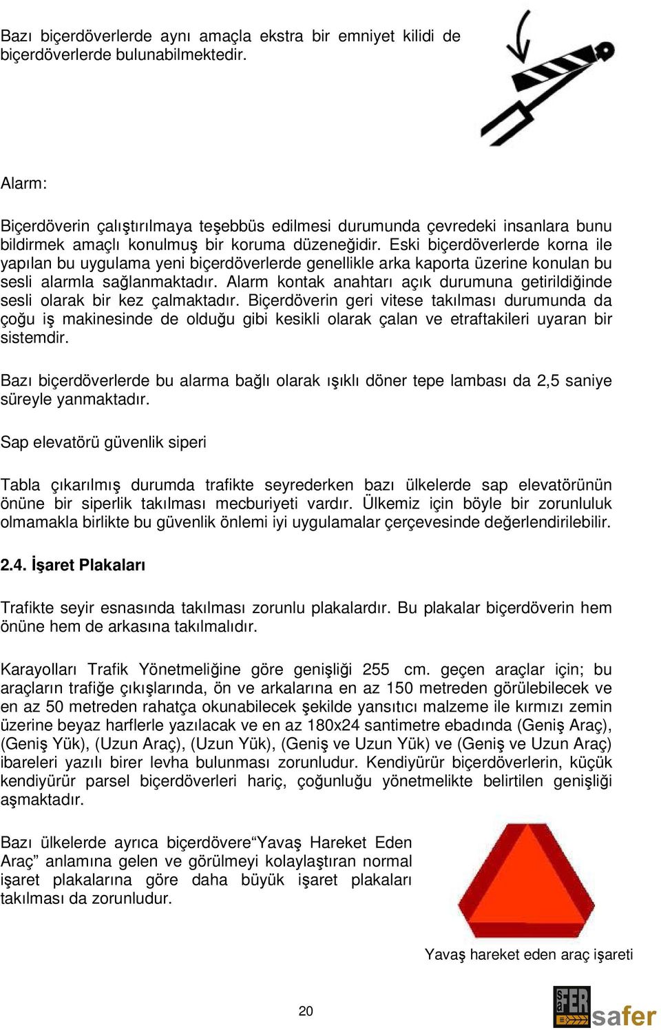 Eski biçerdöverlerde korna ile yapılan bu uygulama yeni biçerdöverlerde genellikle arka kaporta üzerine konulan bu sesli alarmla sağlanmaktadır.