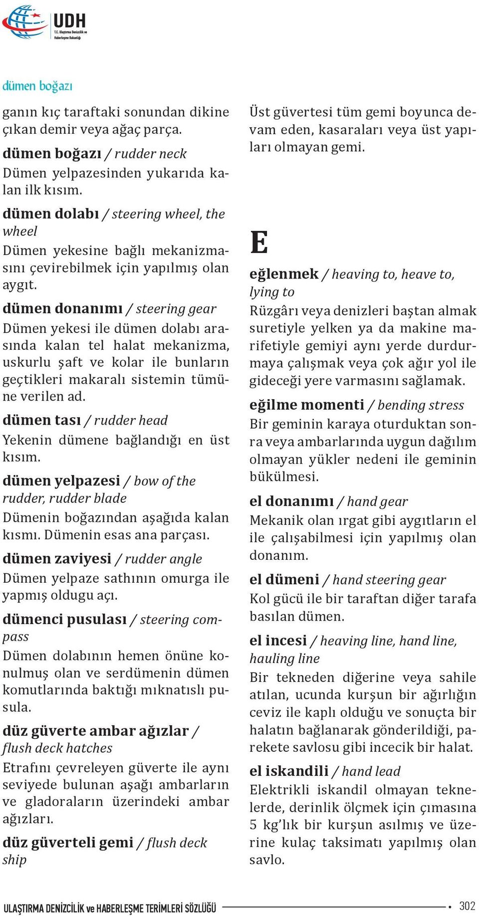 dümen donanımı / steering gear Dümen yekesi ile dümen dolabı arasında kalan tel halat mekanizma, uskurlu şaft ve kolar ile bunların geçtikleri makaralı sistemin tümüne verilen ad.