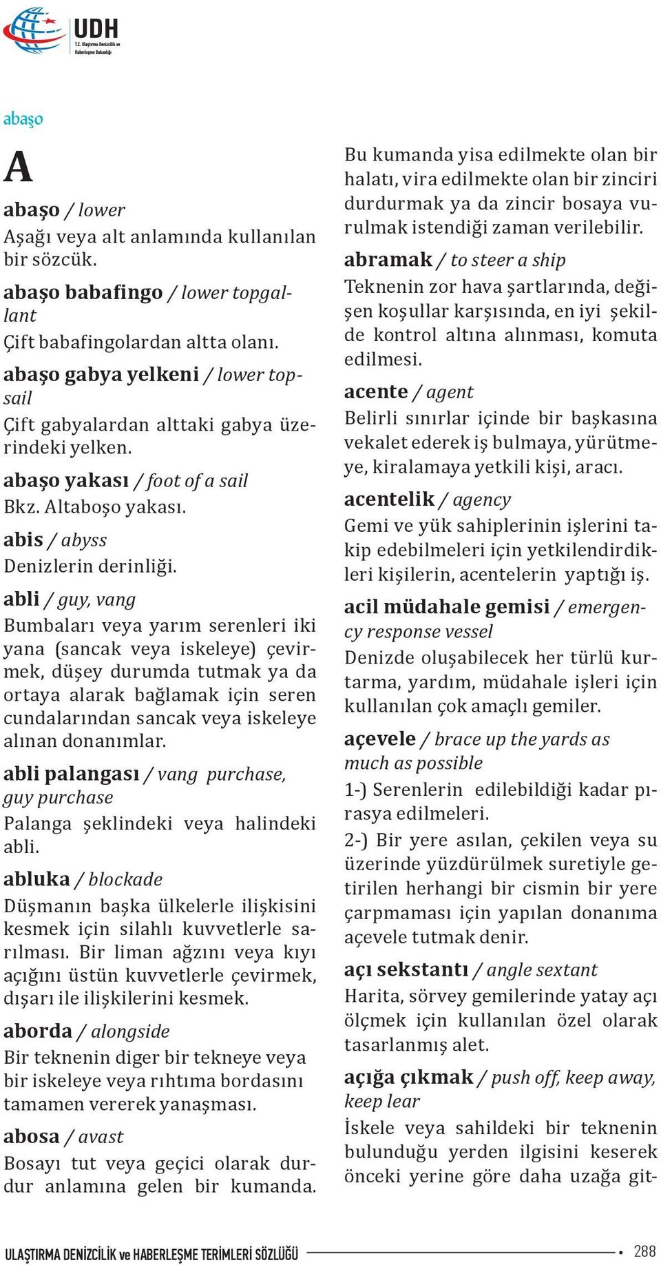 abli / guy, vang Bumbaları veya yarım serenleri iki yana (sancak veya iskeleye) çevirmek, düşey durumda tutmak ya da ortaya alarak bağlamak için seren cundalarından sancak veya iskeleye alınan