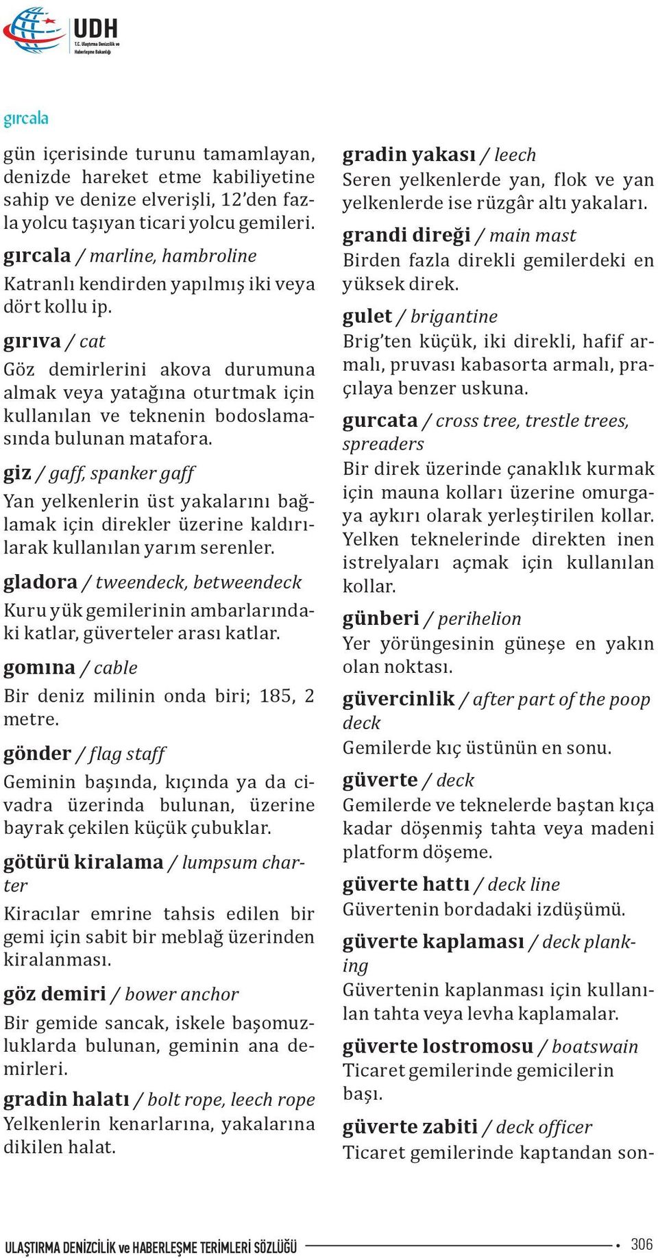 gırıva / cat Göz demirlerini akova durumuna almak veya yatağına oturtmak için kullanılan ve teknenin bodoslamasında bulunan matafora.